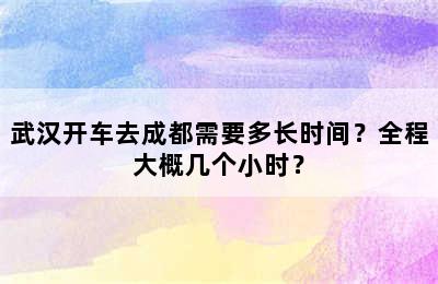 武汉开车去成都需要多长时间？全程大概几个小时？