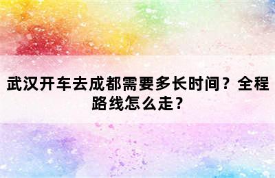 武汉开车去成都需要多长时间？全程路线怎么走？
