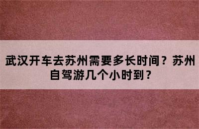 武汉开车去苏州需要多长时间？苏州自驾游几个小时到？