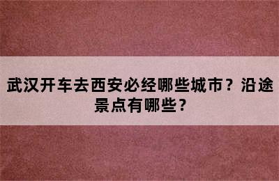 武汉开车去西安必经哪些城市？沿途景点有哪些？
