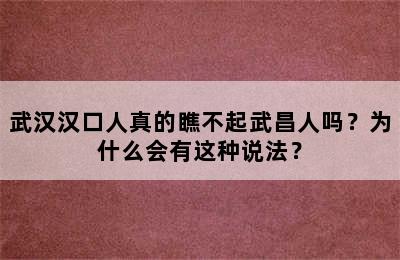 武汉汉口人真的瞧不起武昌人吗？为什么会有这种说法？