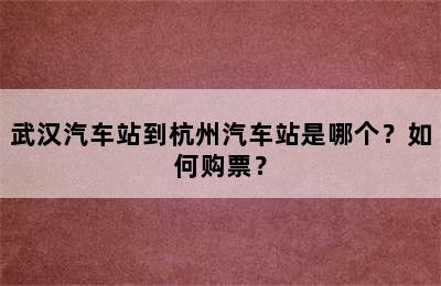 武汉汽车站到杭州汽车站是哪个？如何购票？