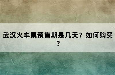 武汉火车票预售期是几天？如何购买？