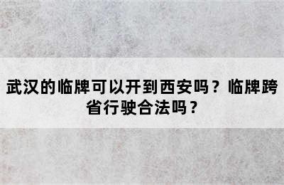 武汉的临牌可以开到西安吗？临牌跨省行驶合法吗？