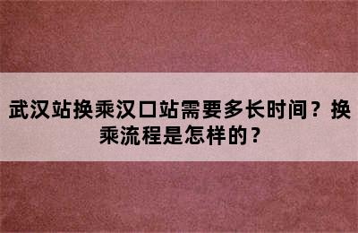 武汉站换乘汉口站需要多长时间？换乘流程是怎样的？