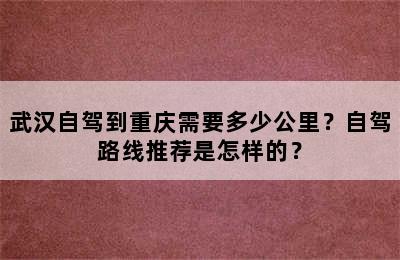 武汉自驾到重庆需要多少公里？自驾路线推荐是怎样的？