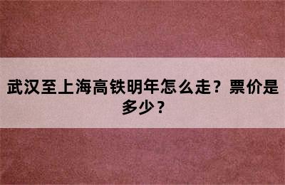 武汉至上海高铁明年怎么走？票价是多少？