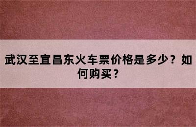 武汉至宜昌东火车票价格是多少？如何购买？