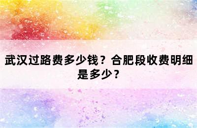 武汉过路费多少钱？合肥段收费明细是多少？