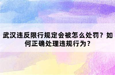 武汉违反限行规定会被怎么处罚？如何正确处理违规行为？