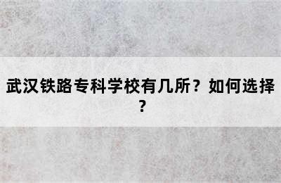 武汉铁路专科学校有几所？如何选择？