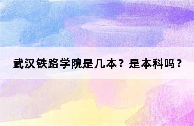武汉铁路学院是几本？是本科吗？