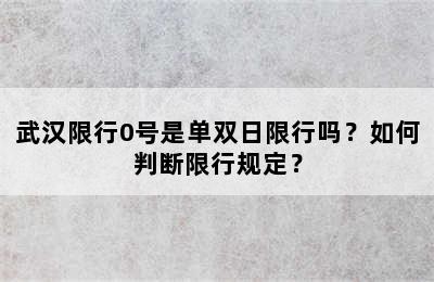 武汉限行0号是单双日限行吗？如何判断限行规定？