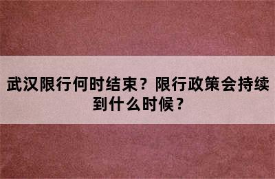 武汉限行何时结束？限行政策会持续到什么时候？