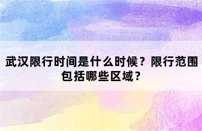 武汉限行时间是什么时候？限行范围包括哪些区域？