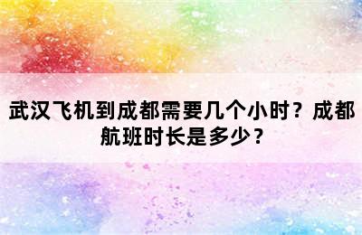 武汉飞机到成都需要几个小时？成都航班时长是多少？