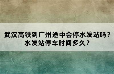 武汉高铁到广州途中会停水发站吗？水发站停车时间多久？