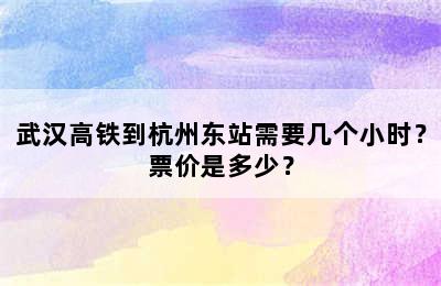 武汉高铁到杭州东站需要几个小时？票价是多少？