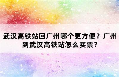 武汉高铁站回广州哪个更方便？广州到武汉高铁站怎么买票？