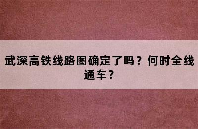 武深高铁线路图确定了吗？何时全线通车？