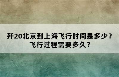 歼20北京到上海飞行时间是多少？飞行过程需要多久？