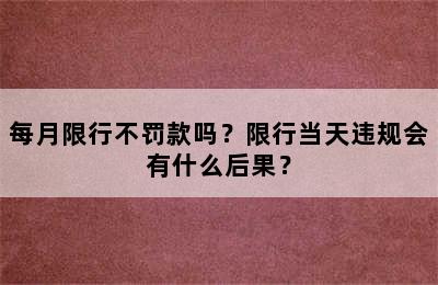 每月限行不罚款吗？限行当天违规会有什么后果？