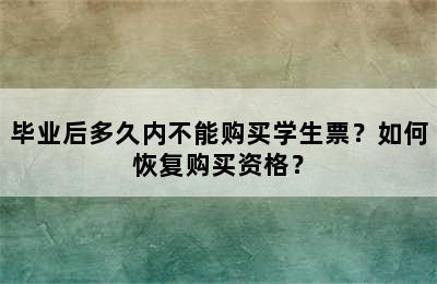 毕业后多久内不能购买学生票？如何恢复购买资格？