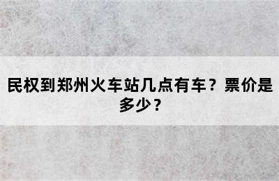 民权到郑州火车站几点有车？票价是多少？