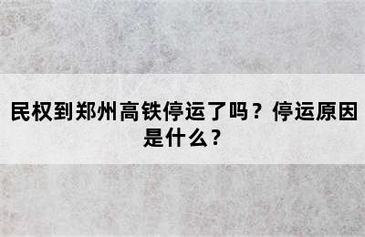 民权到郑州高铁停运了吗？停运原因是什么？