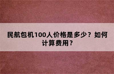 民航包机100人价格是多少？如何计算费用？