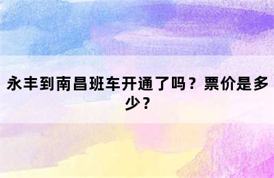 永丰到南昌班车开通了吗？票价是多少？