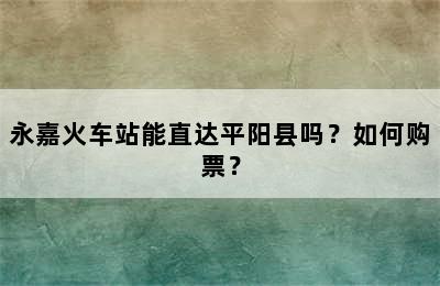 永嘉火车站能直达平阳县吗？如何购票？