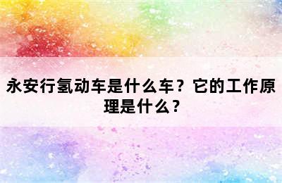 永安行氢动车是什么车？它的工作原理是什么？
