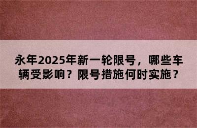 永年2025年新一轮限号，哪些车辆受影响？限号措施何时实施？