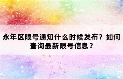 永年区限号通知什么时候发布？如何查询最新限号信息？