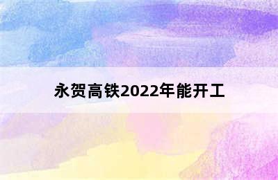 永贺高铁2022年能开工