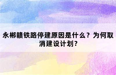 永郴赣铁路停建原因是什么？为何取消建设计划？