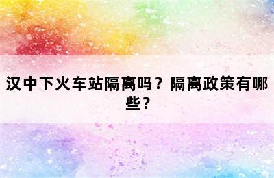 汉中下火车站隔离吗？隔离政策有哪些？