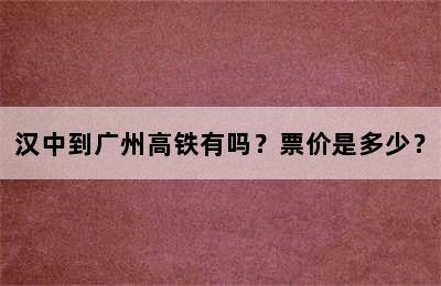 汉中到广州高铁有吗？票价是多少？