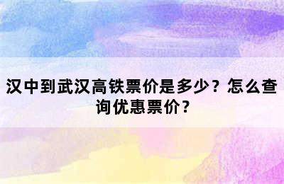 汉中到武汉高铁票价是多少？怎么查询优惠票价？