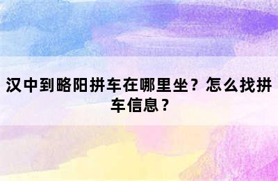 汉中到略阳拼车在哪里坐？怎么找拼车信息？