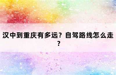 汉中到重庆有多远？自驾路线怎么走？