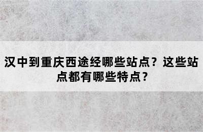 汉中到重庆西途经哪些站点？这些站点都有哪些特点？