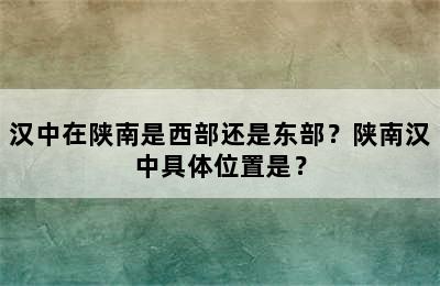 汉中在陕南是西部还是东部？陕南汉中具体位置是？