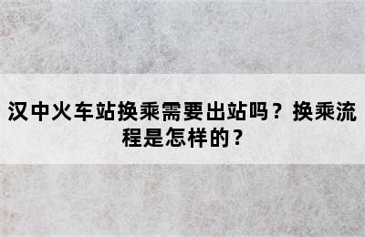 汉中火车站换乘需要出站吗？换乘流程是怎样的？