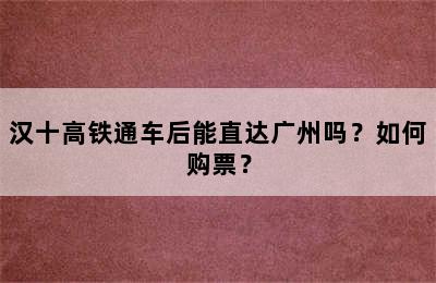 汉十高铁通车后能直达广州吗？如何购票？