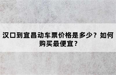 汉口到宜昌动车票价格是多少？如何购买最便宜？