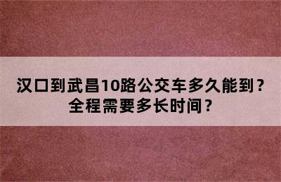 汉口到武昌10路公交车多久能到？全程需要多长时间？