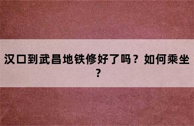 汉口到武昌地铁修好了吗？如何乘坐？