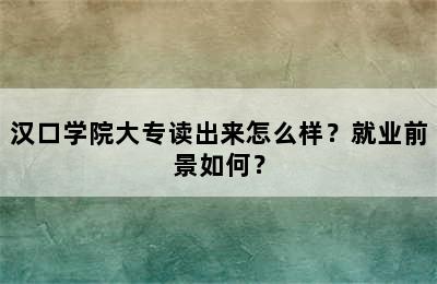 汉口学院大专读出来怎么样？就业前景如何？
